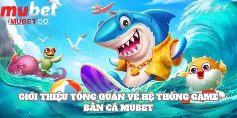 Mubet - Link Đăng Nhập Mubet.Com Không Chặn 2026 16 Giới thiệu tổng quan về hệ thống game bắn cá Mubet