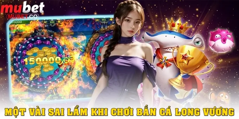 Bắn cá Long Vương – Tựa game săn cá hấp dẫn bậc nhất 2026 3 Những sai lầm thường gặp khi chơi Bắn cá Long Vương
