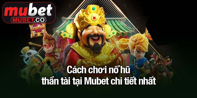 Nổ hũ thần tài - Chạm tay vào kho báu vàng ròng 3 Cách chơi nổ hũ thần tài tại Mubet chi tiết nhất