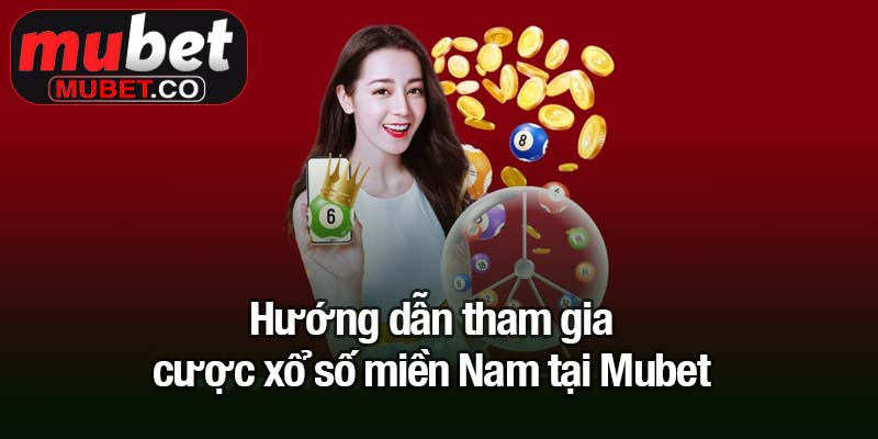 Xổ số miền Nam - Cửa ngõ vàng cho những ai yêu thích may rủi 2 Hướng dẫn tham gia cược xổ số miền Nam tại Mubet